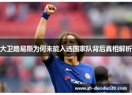 大卫路易斯为何未能入选国家队背后真相解析