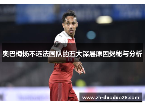 奥巴梅扬不选法国队的五大深层原因揭秘与分析 奥巴梅扬不选法国队的五大深层原因揭秘与分析