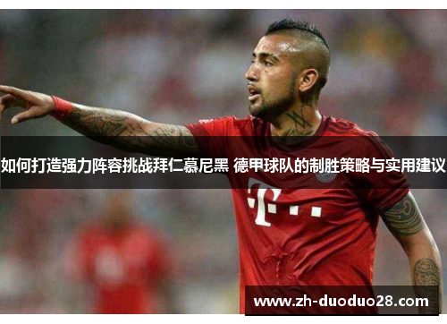 如何打造强力阵容挑战拜仁慕尼黑 德甲球队的制胜策略与实用建议