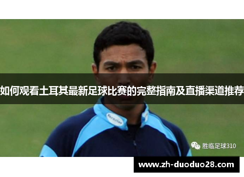 如何观看土耳其最新足球比赛的完整指南及直播渠道推荐 如何观看土耳其最新足球比赛的完整指南及直播渠道推荐