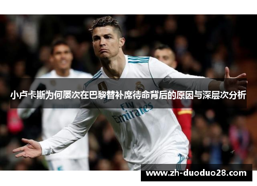 小卢卡斯为何屡次在巴黎替补席待命背后的原因与深层次分析