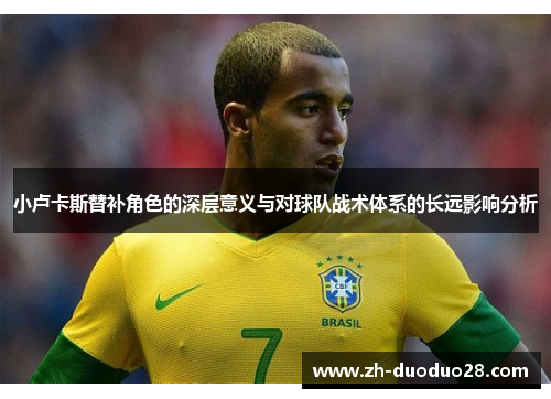 小卢卡斯替补角色的深层意义与对球队战术体系的长远影响分析