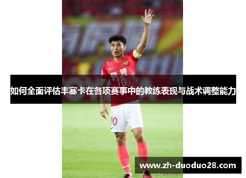 如何全面评估丰塞卡在各项赛事中的教练表现与战术调整能力 如何全面评估丰塞卡在各项赛事中的教练表现与战术调整能力