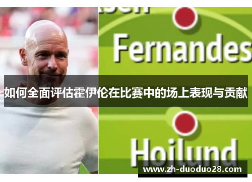 如何全面评估霍伊伦在比赛中的场上表现与贡献 如何全面评估霍伊伦在比赛中的场上表现与贡献