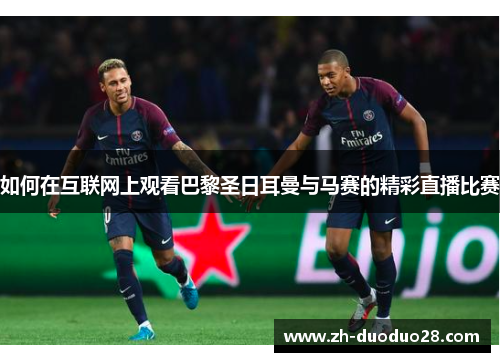 如何在互联网上观看巴黎圣日耳曼与马赛的精彩直播比赛