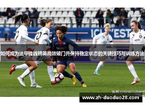 如何成为法甲锋线精英高效破门并保持稳定状态的关键技巧与训练方法