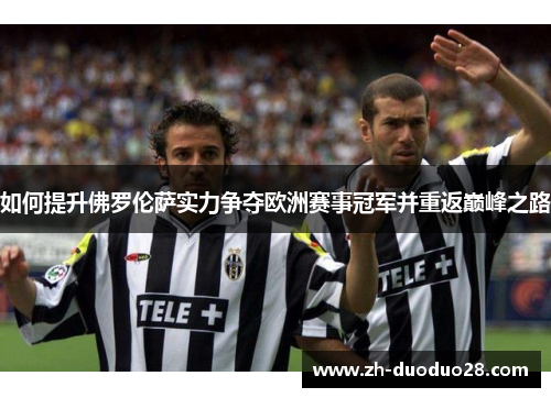 如何提升佛罗伦萨实力争夺欧洲赛事冠军并重返巅峰之路