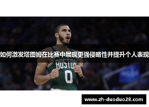 如何激发塔图姆在比赛中展现更强侵略性并提升个人表现