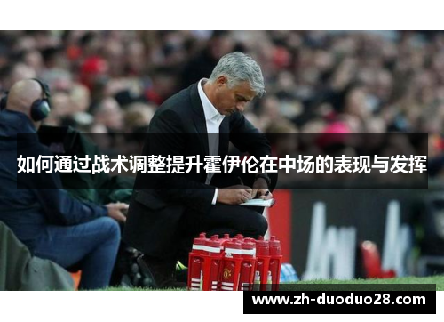 如何通过战术调整提升霍伊伦在中场的表现与发挥