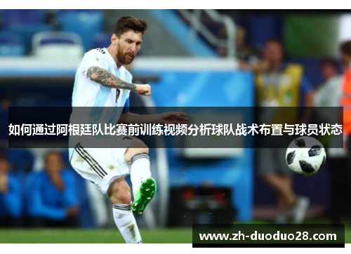 如何通过阿根廷队比赛前训练视频分析球队战术布置与球员状态 如何通过阿根廷队比赛前训练视频分析球队战术布置与球员状态