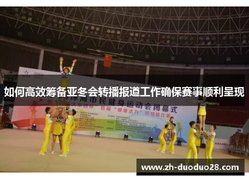 如何高效筹备亚冬会转播报道工作确保赛事顺利呈现