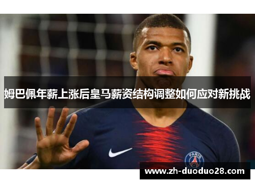 姆巴佩年薪上涨后皇马薪资结构调整如何应对新挑战 姆巴佩年薪上涨后皇马薪资结构调整如何应对新挑战