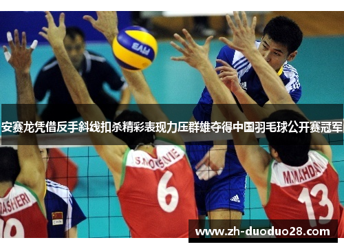 安赛龙凭借反手斜线扣杀精彩表现力压群雄夺得中国羽毛球公开赛冠军