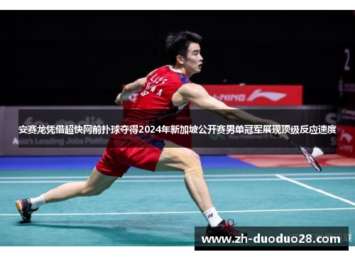 安赛龙凭借超快网前扑球夺得2024年新加坡公开赛男单冠军展现顶级反应速度