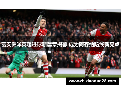 富安健洋英超进球新篇章揭幕 成为阿森纳防线新亮点