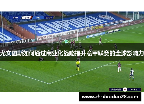 尤文图斯如何通过商业化战略提升意甲联赛的全球影响力