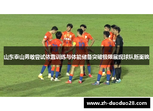山东泰山勇敢尝试依靠训练与体能储备突破极限展现球队新面貌 山东泰山勇敢尝试依靠训练与体能储备突破极限展现球队新面貌