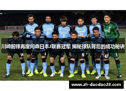川崎前锋再度问鼎日本J联赛冠军 揭秘球队背后的成功秘诀 川崎前锋再度问鼎日本J联赛冠军 揭秘球队背后的成功秘诀