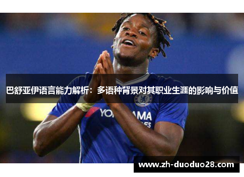 巴舒亚伊语言能力解析：多语种背景对其职业生涯的影响与价值