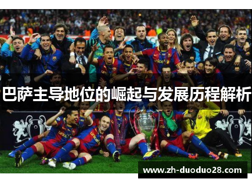 巴萨主导地位的崛起与发展历程解析 巴萨主导地位的崛起与发展历程解析