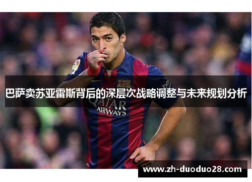 巴萨卖苏亚雷斯背后的深层次战略调整与未来规划分析