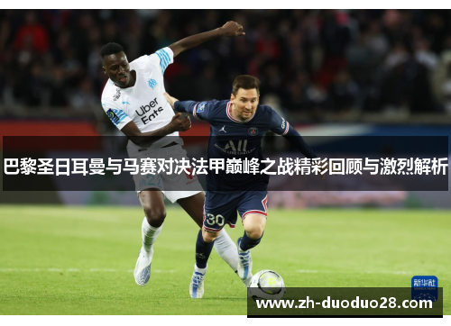 巴黎圣日耳曼与马赛对决法甲巅峰之战精彩回顾与激烈解析 巴黎圣日耳曼与马赛对决法甲巅峰之战精彩回顾与激烈解析