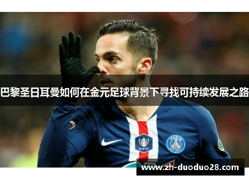 巴黎圣日耳曼如何在金元足球背景下寻找可持续发展之路