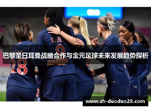 巴黎圣日耳曼战略合作与金元足球未来发展趋势探析