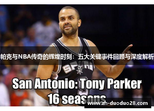 帕克与NBA传奇的辉煌时刻：五大关键事件回顾与深度解析