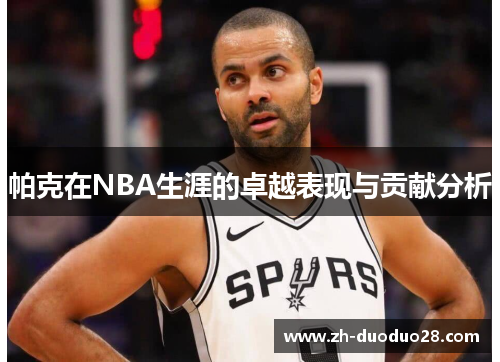 帕克在NBA生涯的卓越表现与贡献分析
