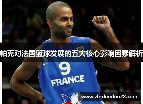帕克对法国篮球发展的五大核心影响因素解析