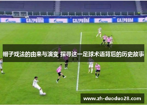 帽子戏法的由来与演变 探寻这一足球术语背后的历史故事