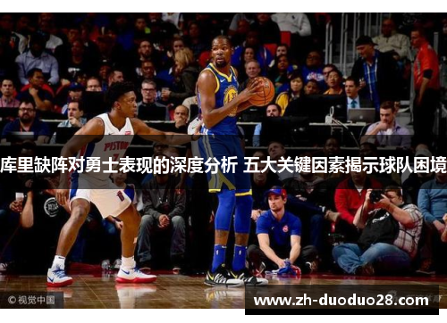 库里缺阵对勇士表现的深度分析 五大关键因素揭示球队困境