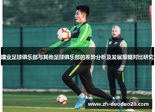 建业足球俱乐部与其他足球俱乐部的差异分析及发展策略对比研究