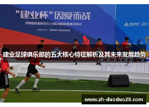 建业足球俱乐部的五大核心特征解析及其未来发展趋势