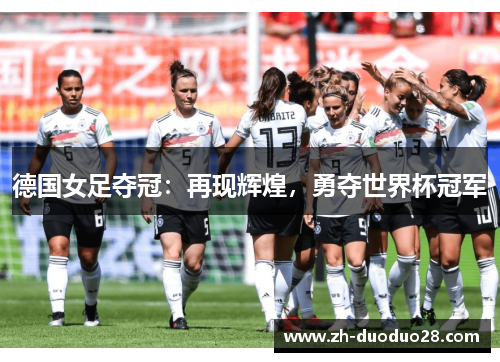 德国女足夺冠:再现辉煌,勇夺世界杯冠军 德国女足夺冠:再现辉煌,勇夺世界杯冠军