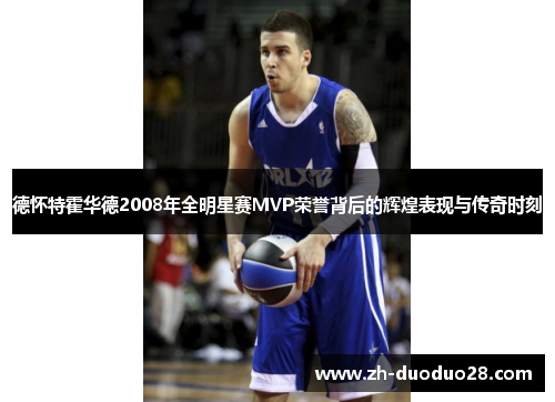 德怀特霍华德2008年全明星赛MVP荣誉背后的辉煌表现与传奇时刻