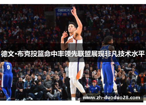 德文·布克投篮命中率领先联盟展现非凡技术水平