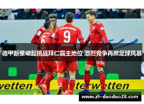 德甲新星崛起挑战拜仁霸主地位 激烈竞争再掀足球风暴