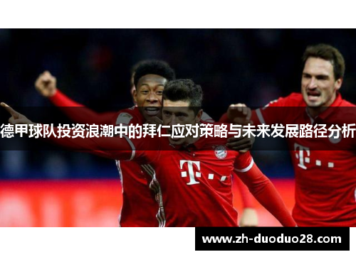 德甲球队投资浪潮中的拜仁应对策略与未来发展路径分析