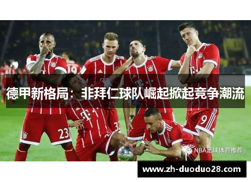 德甲新格局：非拜仁球队崛起掀起竞争潮流