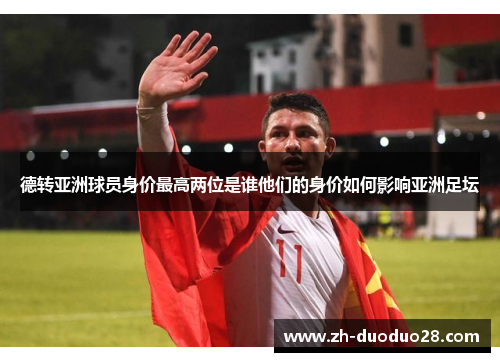 德转亚洲球员身价最高两位是谁他们的身价如何影响亚洲足坛