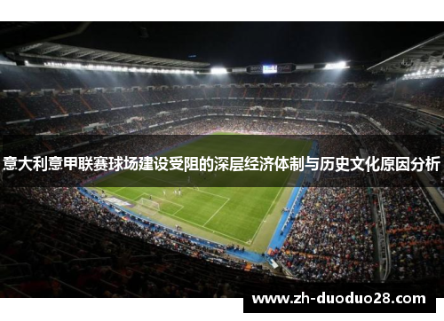 意大利意甲联赛球场建设受阻的深层经济体制与历史文化原因分析 意大利意甲联赛球场建设受阻的深层经济体制与历史文化原因分析