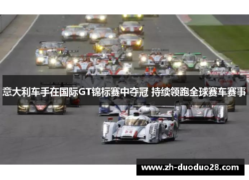 意大利车手在国际GT锦标赛中夺冠 持续领跑全球赛车赛事 意大利车手在国际GT锦标赛中夺冠 持续领跑全球赛车赛事