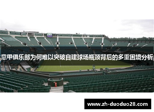 意甲俱乐部为何难以突破自建球场瓶颈背后的多重困境分析 意甲俱乐部为何难以突破自建球场瓶颈背后的多重困境分析