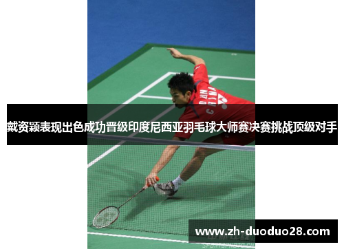 戴资颖表现出色成功晋级印度尼西亚羽毛球大师赛决赛挑战顶级对手 戴资颖表现出色成功晋级印度尼西亚羽毛球大师赛决赛挑战顶级对手