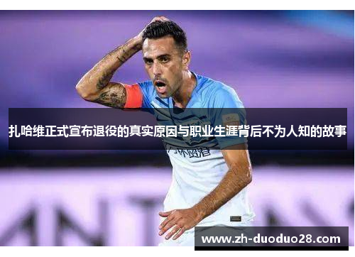 扎哈维正式宣布退役的真实原因与职业生涯背后不为人知的故事 扎哈维正式宣布退役的真实原因与职业生涯背后不为人知的故事